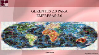 Ing. Albino Goncalves
GERENTES 2.0 PARA
EMPRESAS 2.0
Junio 2014
 
