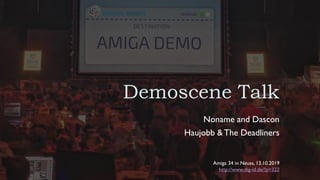 Demoscene Talk
Noname and Dascon
Haujobb &The Deadliners
Amiga 34 in Neuss, 13.10.2019
http://www.dig-id.de/?p=322
 