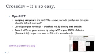 Crossdev – it´s so easy.
31
 OpenMPT
 Looping samples in the early 90s – „wave your wife goodbye, see her again
when the...