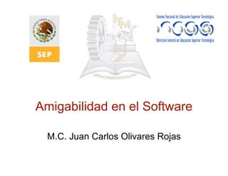 Amigabilidad en el Software
M.C. Juan Carlos Olivares Rojas
 