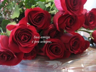 Sua amiga
é pra sempre, 

 