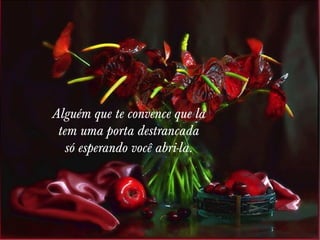 Alguém que te convence que lá
tem uma porta destrancada
só esperando você abri-la.

 