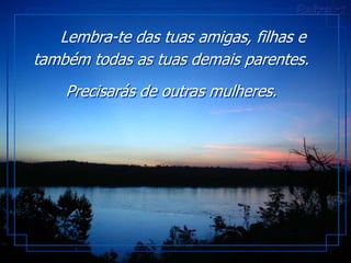 Lembra-te das tuas amigas, filhas e
também todas as tuas demais parentes.
    Precisarás de outras mulheres.
 