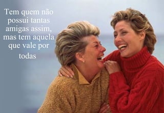 Tem quem não possui tantas amigas assim, mas tem aquela que vale por todas   