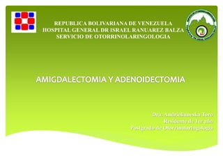 REPUBLICA BOLIVARIANA DE VENEZUELA
HOSPITAL GENERAL DR ISRAEL RANUAREZ BALZA
SERVICIO DE OTORRINOLARINGOLOGIA
Dra. Andrieliuneska Toro
Residente de 1er año
Postgrado de Otorrinolaringologia
 