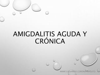 AMIGDALITIS AGUDA Y
CRÓNICA
MRMF3 EDUARDO CORONA HIPÓLITO
 