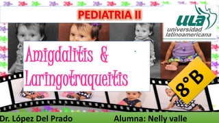 Dr. López Del Prado Alumna: Nelly valle
Amigdalitis &
Laringotraqueitis
 