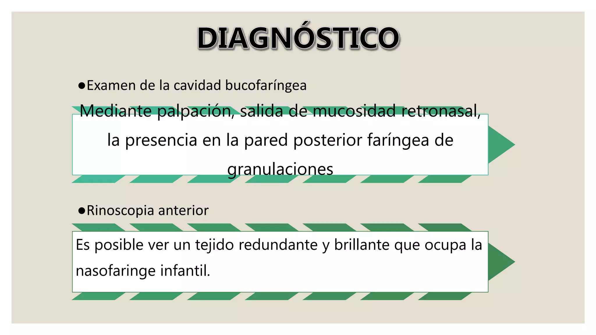 ●Examen de la cavidad bucofaríngea
Mediante palpación, salida de mucosidad retronasal,
la presencia en la pared posterior faríngea de
granulaciones
●Rinoscopia anterior
Es posible ver un tejido redundante y brillante que ocupa la
nasofaringe infantil.
 