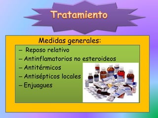 Medidas generales:
– Reposo relativo
– Antinflamatorios no esteroideos
– Antitérmicos
– Antisépticos locales
– Enjuagues
 