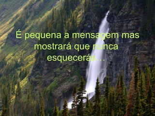 É pequena a mensagem mas mostrará que nunca  esquecerás…  