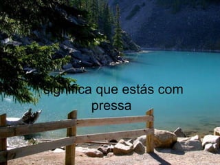 significa que estás com pressa  