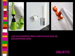 LOS ACCESORIOS MÁS HABITUALES QUE SE ENCUENTRAN SON:OBJETO