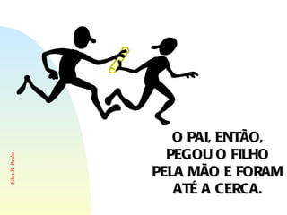 O PAI, ENTÃO, PEGOU O FILHO PELA MÃO E FORAM ATÉ A CERCA. 