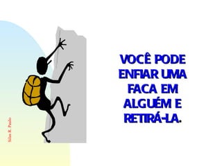 VOCÊ PODE ENFIAR UMA FACA EM ALGUÉM E RETIRÁ-LA . 