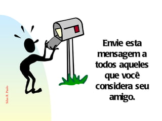 Envie esta mensagem a todos aqueles que você considera seu amigo. 