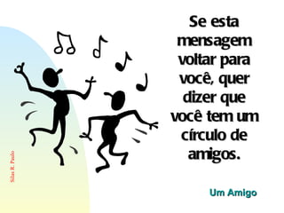 Se esta mensagem voltar para você, quer dizer que você tem um círculo de amigos. Um Amigo  