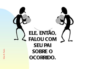 ELE, ENTÃO, FALOU COM SEU PAI SOBRE O OCORRIDO. 