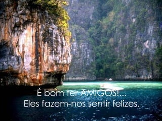 É bom ter AMIGOS!... Eles fazem-nos sentir felizes. 