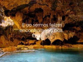   E ao sermos felizes encontramos a paz. 
