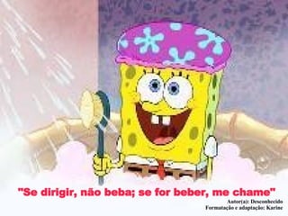 "Se dirigir, não beba; se for beber, me chame" Autor(a): Desconhecido Formatação e adaptação: Karine 