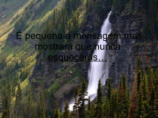 É pequena a mensagem mas mostrará que nunca  esquecerás…   