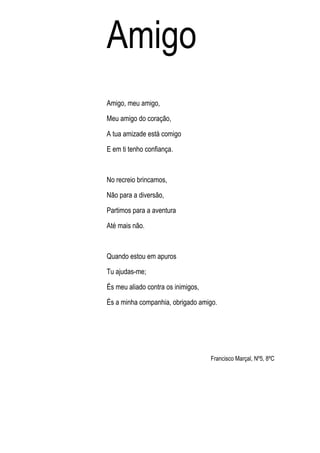 Amigo
Amigo, meu amigo,

Meu amigo do coração,

A tua amizade está comigo

E em ti tenho confiança.



No recreio brincamo...
