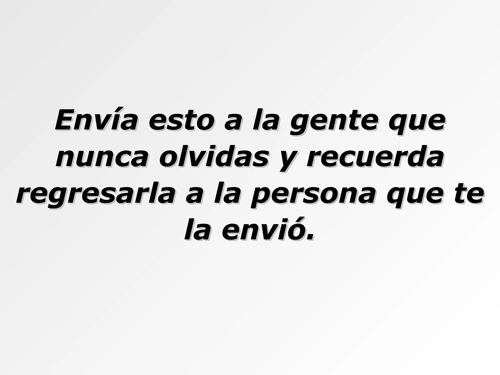 Envía esto a la gente que nunca olvidas y recuerda regresarla a la persona que te la envió. 