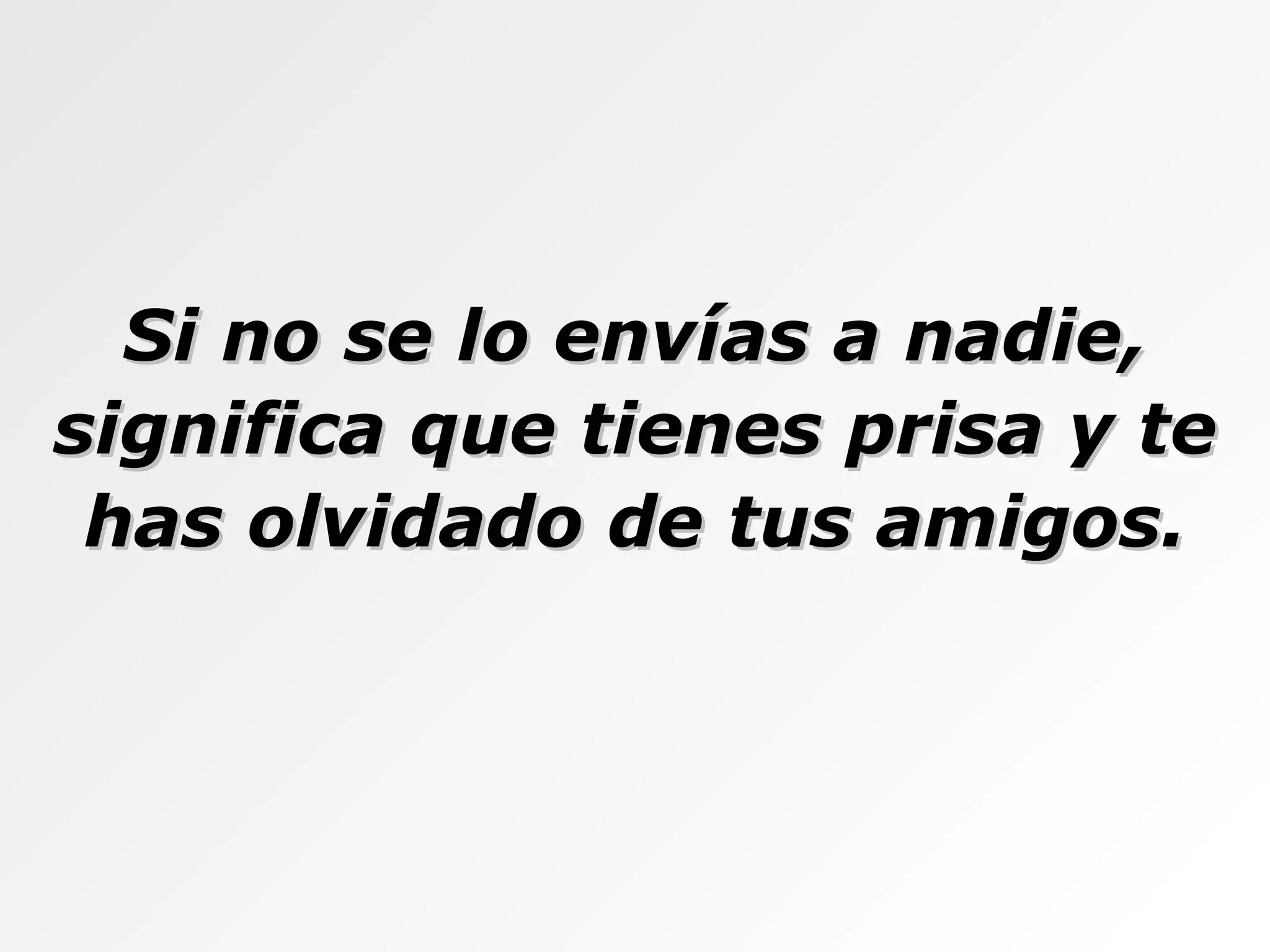 Si no se lo envías a nadie, significa que tienes prisa y te has olvidado de tus amigos. 