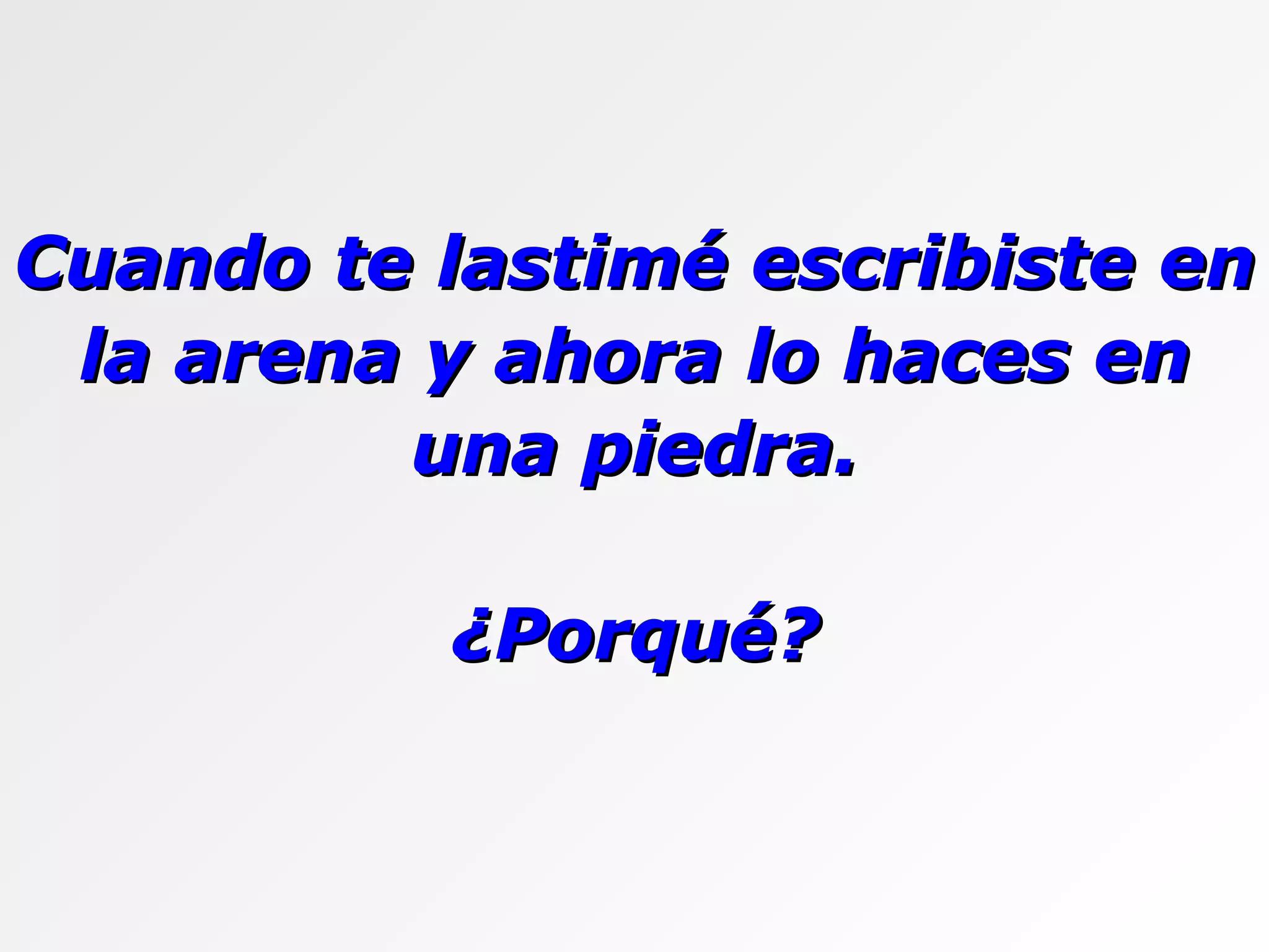 Cuando te lastimé escribiste en la arena y ahora lo haces en una piedra. ¿Porqué? 