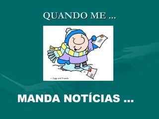 QUANDO ME ... MANDA NOTÍCIAS ... 