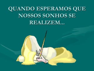 QUANDO ESPERAMOS QUE NOSSOS SONHOS SE REALIZEM... 