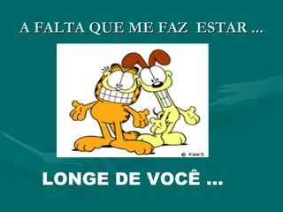 A FALTA QUE ME FAZ  ESTAR ... LONGE DE VOCÊ ... 