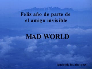 Feliz año de parte de  el amigo invisible (enciende los altavoces) MAD WORLD 