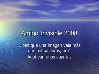 Amigo Invisible 2008 Dicen que una imagen vale más que mil palabras, no?  Aquí van unas cuantas 
