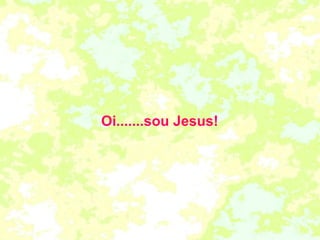 Oi.......sou Jesus! 