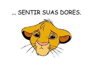 ... SENTIR SUAS DORES. 