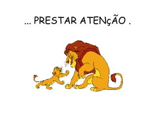 ... PRESTAR ATENçÃO . 