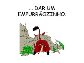 ... DAR UM EMPURRÃOZINHO. 