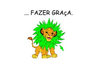 ... FAZER GRAçA. 