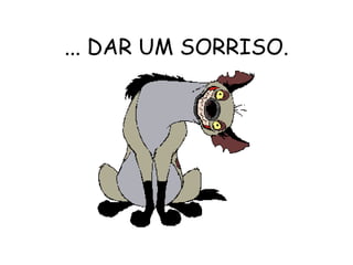 ... DAR UM SORRISO. 