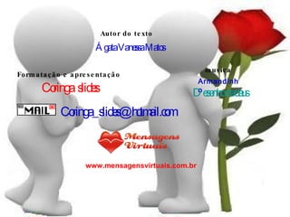 Autor do texto Ágata Vanessa Matos Formatação e apresentação Coringa  slides [email_address] www.mensagensvirtuais.com.br musica Armandinho Desenho de deus 