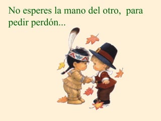 No esperes la mano del otro,  para pedir perdón... 