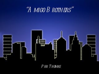 “A migo B rothers”




     P iri T homas
 