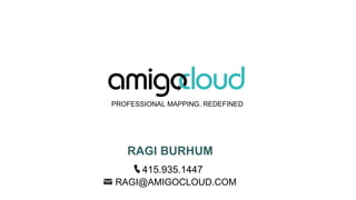 RAGI BURHUM
PROFESSIONAL MAPPING. REDEFINED
415.935.1447
RAGI@AMIGOCLOUD.COM
 