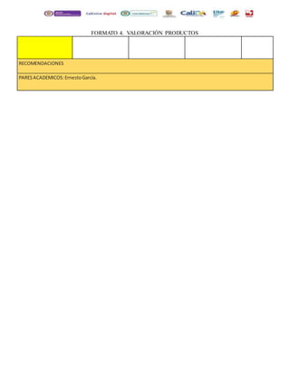 FORMATO 4. VALORACIÓN PRODUCTOS 
RECOMENDACIONES 
PARES ACADEMICOS: Ernesto García. 
