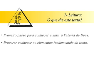 1- Leitura:
1- Leitura:
O que diz este texto?
O que diz este texto?
• Primeiro passo para conhecer e amar a Palavra de Deus.
• Procurar conhecer os elementos fundamentais do texto.
 