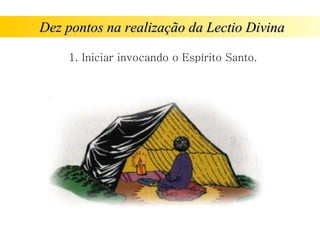 Dez pontos na realização da Lectio Divina
Dez pontos na realização da Lectio Divina
1. Iniciar invocando o Espírito Santo.
 