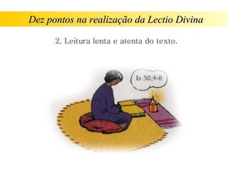 Dez pontos na realização da Lectio Divina
Dez pontos na realização da Lectio Divina
2. Leitura lenta e atenta do texto.
 
