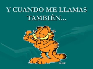 Y CUANDO ME LLAMAS
     TAMBIÉN...
 