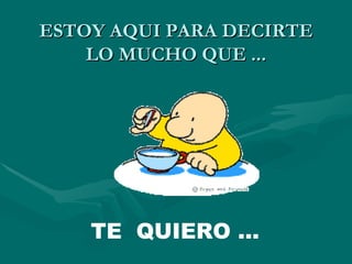 ESTOY AQUI PARA DECIRTE
    LO MUCHO QUE ...




    TE QUIERO ...
 